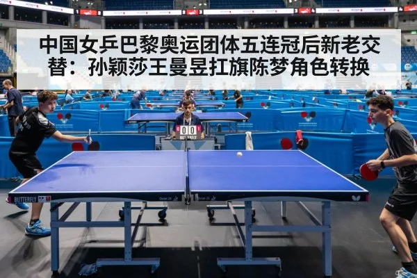 中国女乒巴黎奥运团体五连冠后新老交替：孙颖莎王曼昱扛旗陈梦角色转换