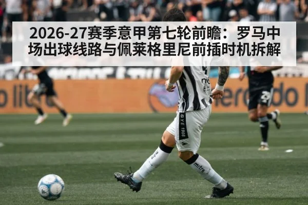 2026-27赛季意甲第七轮前瞻：罗马中场出球线路与佩莱格里尼前插时机拆解