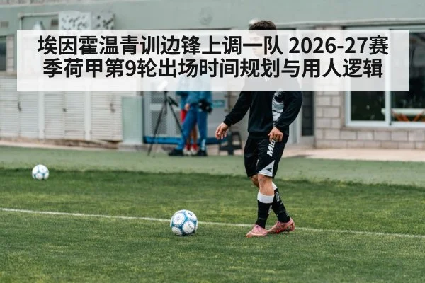 埃因霍温青训边锋上调一队 2026-27赛季荷甲第9轮出场时间规划与用人逻辑