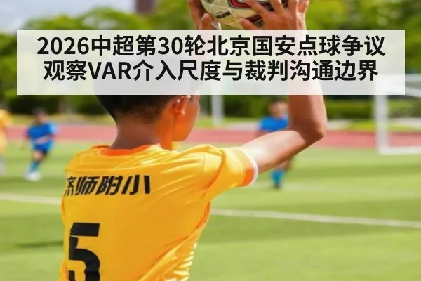 2026中超第30轮北京国安点球争议观察VAR介入尺度与裁判沟通边界